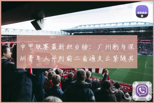 中甲联赛最新积分榜：广州豹与深圳青年人并列前二南通支云紧随其后