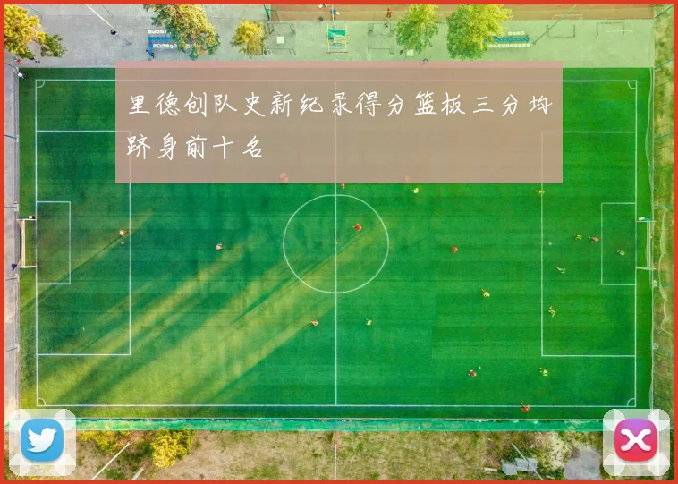 里德创队史新纪录得分篮板三分均跻身前十名