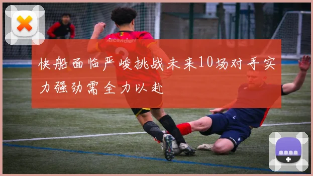 快船面临严峻挑战未来10场对手实力强劲需全力以赴