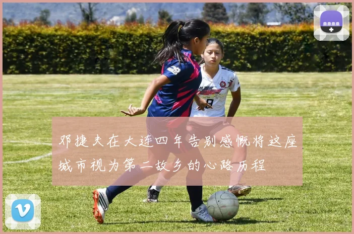 邓捷夫在大连四年告别感慨将这座城市视为第二故乡的心路历程