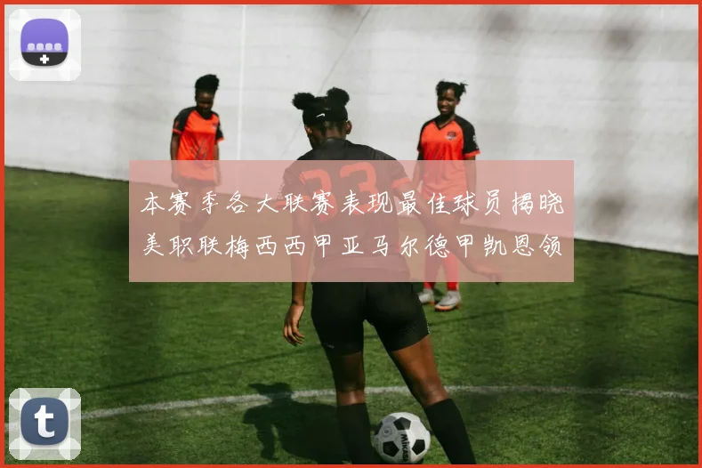 本赛季各大联赛表现最佳球员揭晓美职联梅西西甲亚马尔德甲凯恩领衔