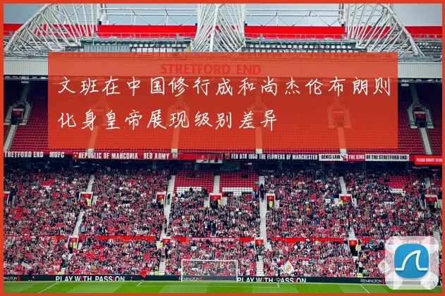 文班在中国修行成和尚杰伦布朗则化身皇帝展现级别差异