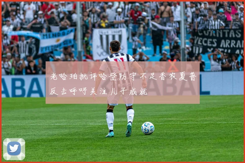 老哈珀批评哈登防守不足香农夏普反击呼吁关注儿子成就