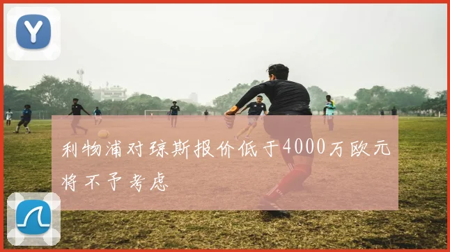 利物浦对琼斯报价低于4000万欧元将不予考虑