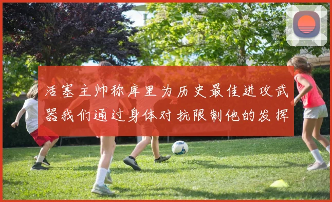 活塞主帅称库里为历史最佳进攻武器我们通过身体对抗限制他的发挥
